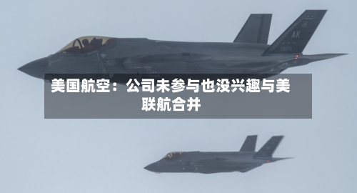 美国航空：公司未参与也没兴趣与美联航合并