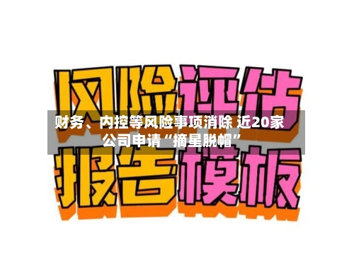 财务、内控等风险事项消除 近20家公司申请“摘星脱帽”-第2张图片