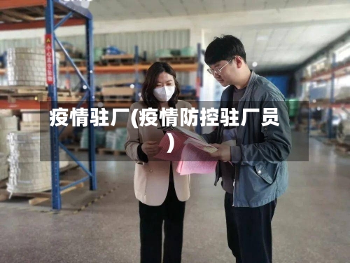 疫情驻厂(疫情防控驻厂员)
