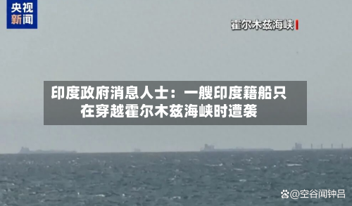 印度政府消息人士：一艘印度籍船只在穿越霍尔木兹海峡时遭袭-第3张图片