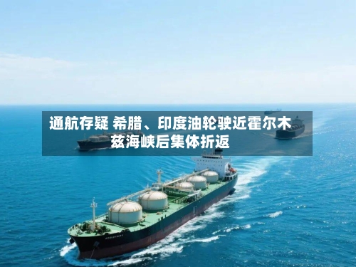 通航存疑 希腊、印度油轮驶近霍尔木兹海峡后集体折返-第2张图片