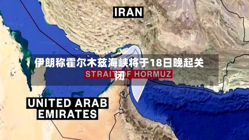 伊朗称霍尔木兹海峡将于18日晚起关闭-第2张图片
