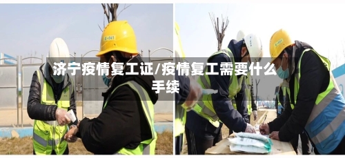 济宁疫情复工证/疫情复工需要什么手续-第3张图片