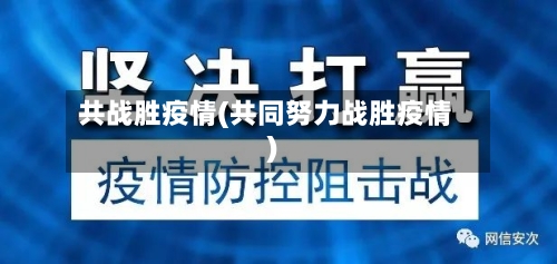 共战胜疫情(共同努力战胜疫情)-第3张图片