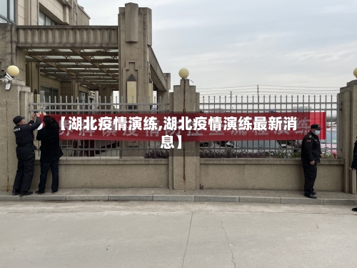 【湖北疫情演练,湖北疫情演练最新消息】-第3张图片