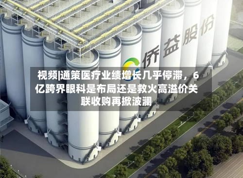 视频|通策医疗业绩增长几乎停滞，6亿跨界眼科是布局还是救火高溢价关联收购再掀波澜