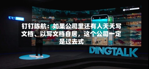 钉钉陈航：如果公司里还有人天天写文档、以写文档自居，这个公司一定是过去式-第2张图片