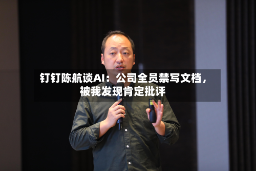 钉钉陈航谈AI：公司全员禁写文档，被我发现肯定批评-第2张图片