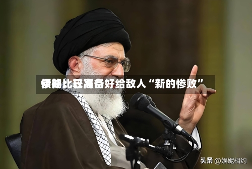 伊朗比较高领袖：已准备好给敌人“新的惨败	”-第3张图片