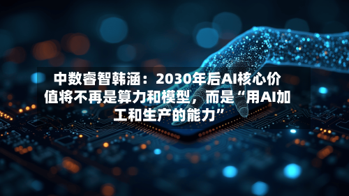 中数睿智韩涵：2030年后AI核心价值将不再是算力和模型，而是“用AI加工和生产的能力”-第3张图片