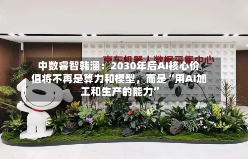 中数睿智韩涵：2030年后AI核心价值将不再是算力和模型，而是“用AI加工和生产的能力	”-第2张图片