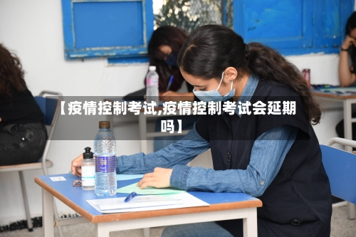【疫情控制考试,疫情控制考试会延期吗】-第2张图片