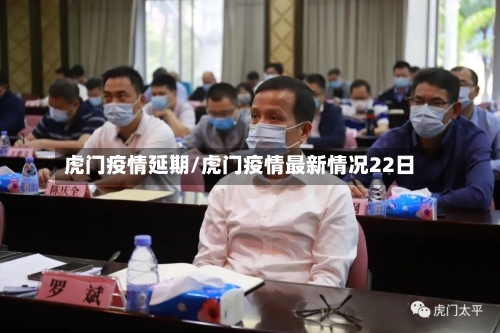 虎门疫情延期/虎门疫情最新情况22日-第2张图片