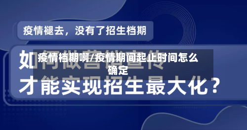 疫情档期啊/疫情期间起止时间怎么确定