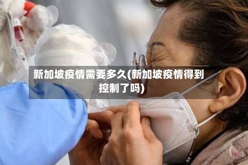 新加坡疫情需要多久(新加坡疫情得到控制了吗)-第2张图片