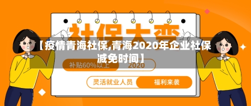 【疫情青海社保,青海2020年企业社保减免时间】