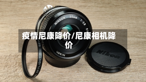 疫情尼康降价/尼康相机降价-第2张图片