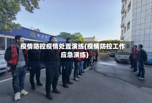 疫情防控疫情处置演练(疫情防控工作应急演练)-第2张图片