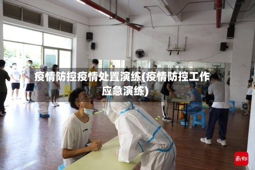 疫情防控疫情处置演练(疫情防控工作应急演练)