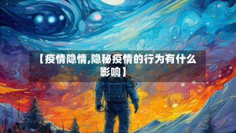 【疫情隐情,隐秘疫情的行为有什么影响】