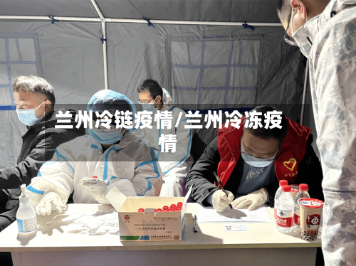 兰州冷链疫情/兰州冷冻疫情