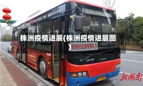 株洲疫情进展(株洲疫情进展图)