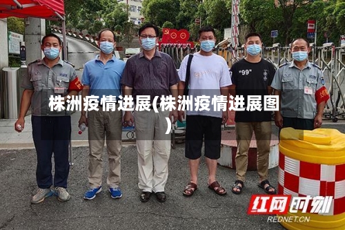 株洲疫情进展(株洲疫情进展图)-第3张图片