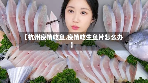 【杭州疫情吃鱼,疫情吃生鱼片怎么办】