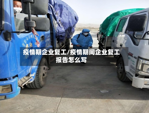 疫情期企业复工/疫情期间企业复工报告怎么写