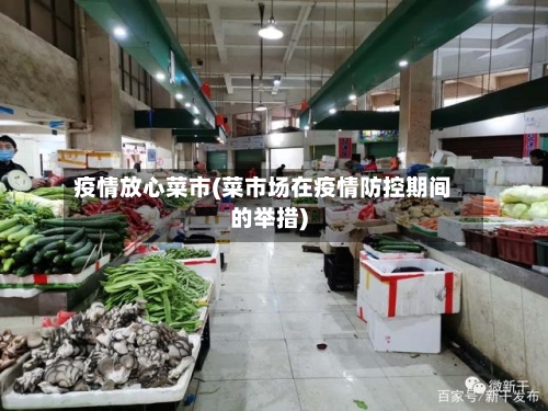 疫情放心菜市(菜市场在疫情防控期间的举措)