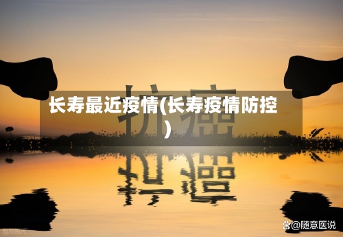 长寿最近疫情(长寿疫情防控)