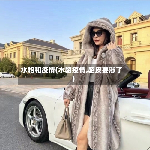 水貂和疫情(水貂疫情,貂皮要涨了)