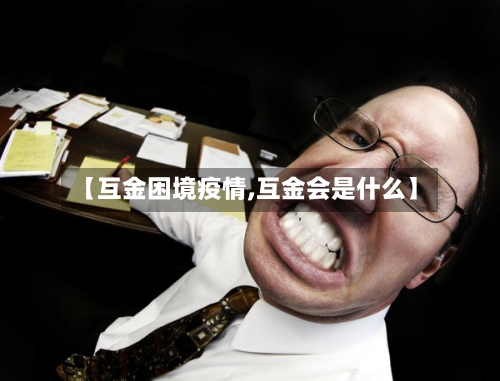 【互金困境疫情,互金会是什么】-第2张图片