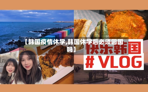 【韩国疫情休学,韩国休学后必须回国吗】-第3张图片