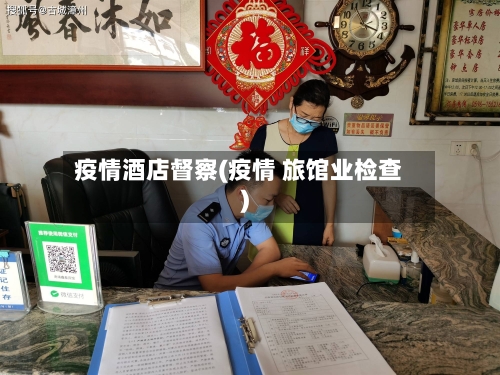 疫情酒店督察(疫情 旅馆业检查)