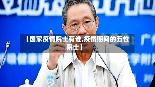 【国家疫情院士有谁,疫情期间的五位院士】-第2张图片