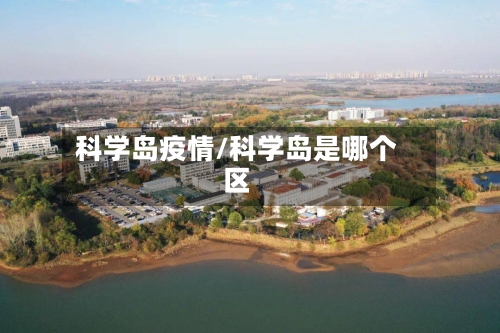 科学岛疫情/科学岛是哪个区-第2张图片