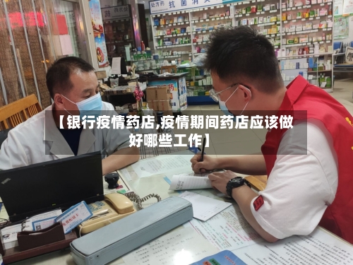 【银行疫情药店,疫情期间药店应该做好哪些工作】-第3张图片