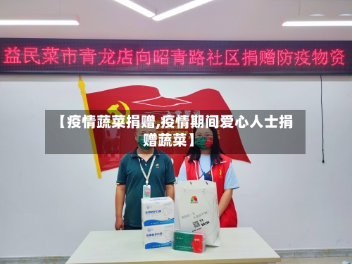 【疫情蔬菜捐赠,疫情期间爱心人士捐赠蔬菜】