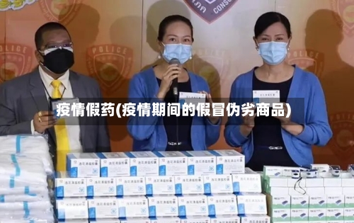 疫情假药(疫情期间的假冒伪劣商品)