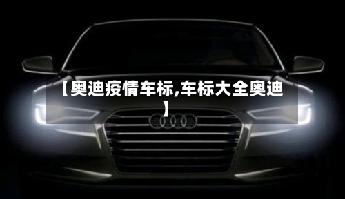 【奥迪疫情车标,车标大全奥迪】