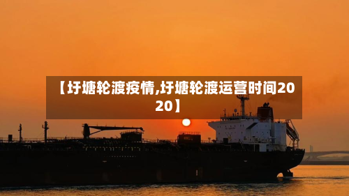 【圩塘轮渡疫情,圩塘轮渡运营时间2020】-第2张图片