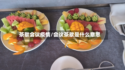 茶歇会议疫情/会议茶歇是什么意思-第2张图片