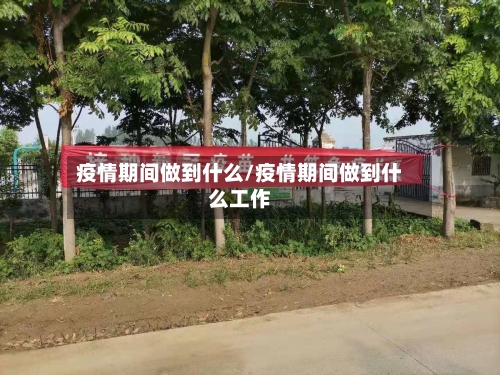 疫情期间做到什么/疫情期间做到什么工作