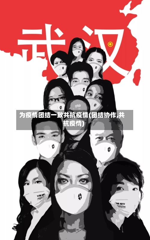 为疫情团结一致共抗疫情(团结协作,共抗疫情)