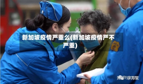 新加坡疫情严重么(新加坡疫情严不严重)