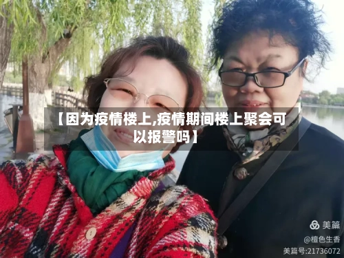 【因为疫情楼上,疫情期间楼上聚会可以报警吗】-第2张图片