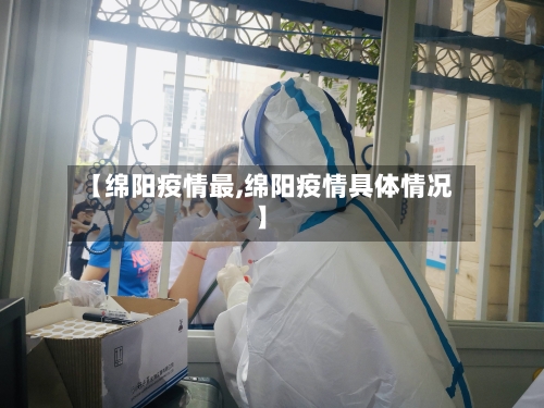 【绵阳疫情最,绵阳疫情具体情况】-第2张图片