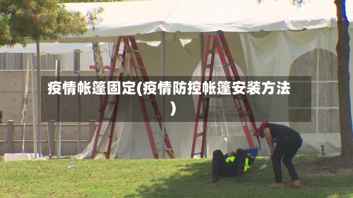 疫情帐篷固定(疫情防控帐篷安装方法)-第2张图片