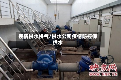 疫情供水供气/供水公司疫情防控保供水